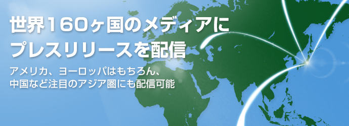 世界160ヶ国のメディアにプレスリリースを配信。アメリカ、ヨーロッパはもちろん、中国など注目のアジア圏にも配信可能